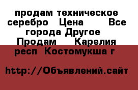 продам техническое серебро › Цена ­ 1 - Все города Другое » Продам   . Карелия респ.,Костомукша г.